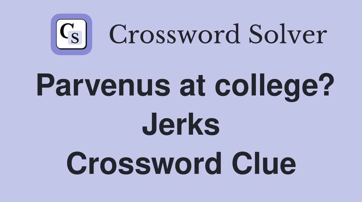 Parvenus at college? Jerks Crossword Clue