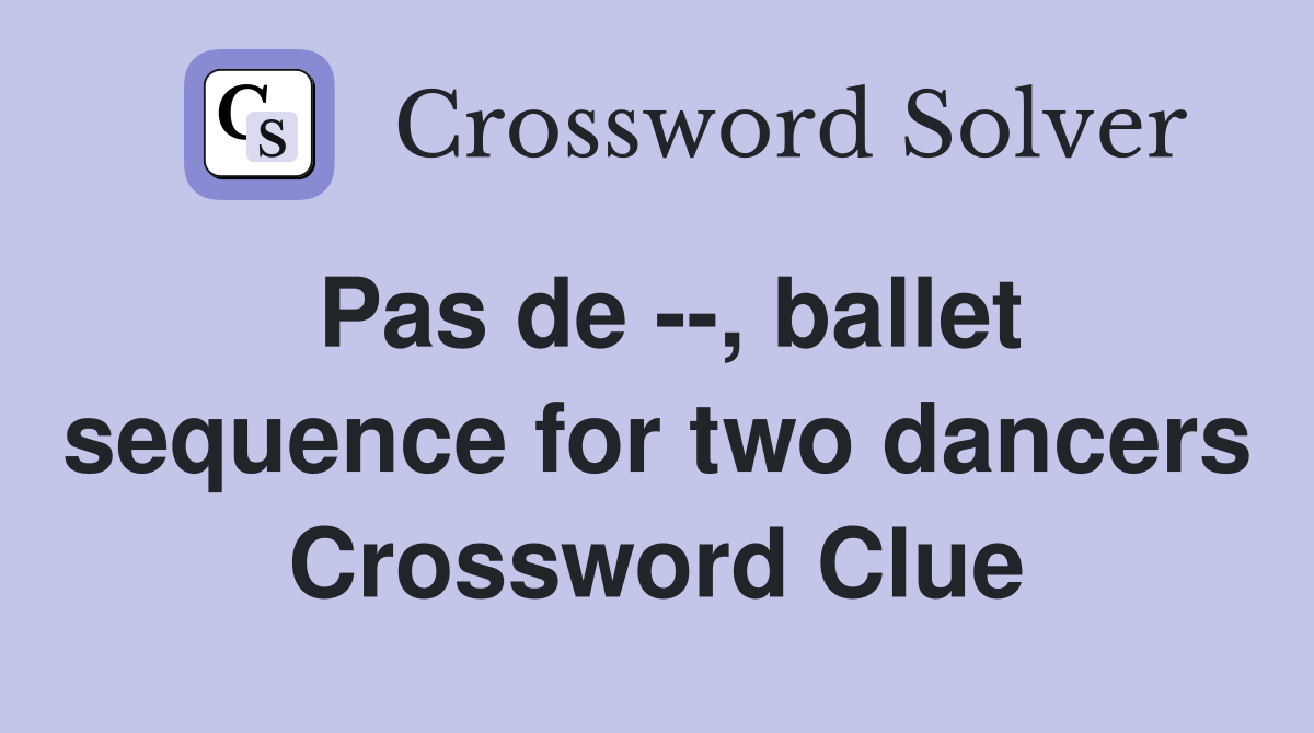 Pas de --, ballet sequence for two dancers Crossword Clue