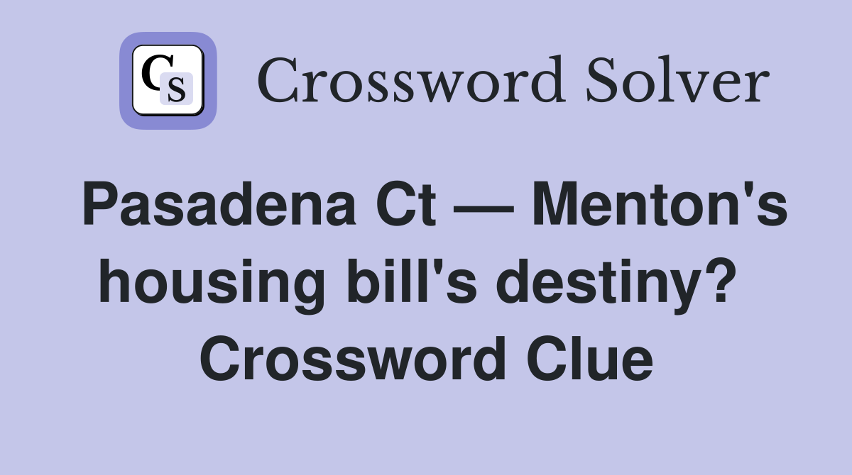 Pasadena Ct — Menton's housing bill's destiny?  Crossword Clue