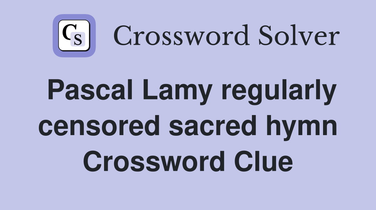 Pascal Lamy regularly censored sacred hymn Crossword Clue