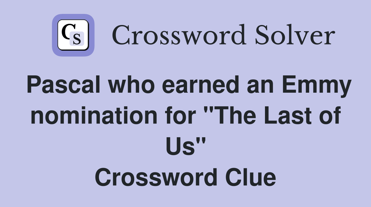 Pascal who earned an Emmy nomination for "The Last of Us" Crossword Clue
