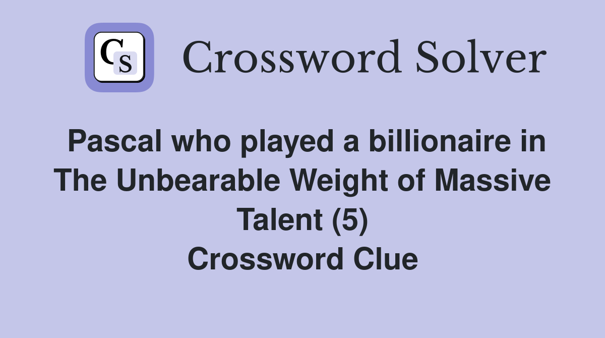 Pascal who played a billionaire in The Unbearable Weight of Massive Talent (5) Crossword Clue