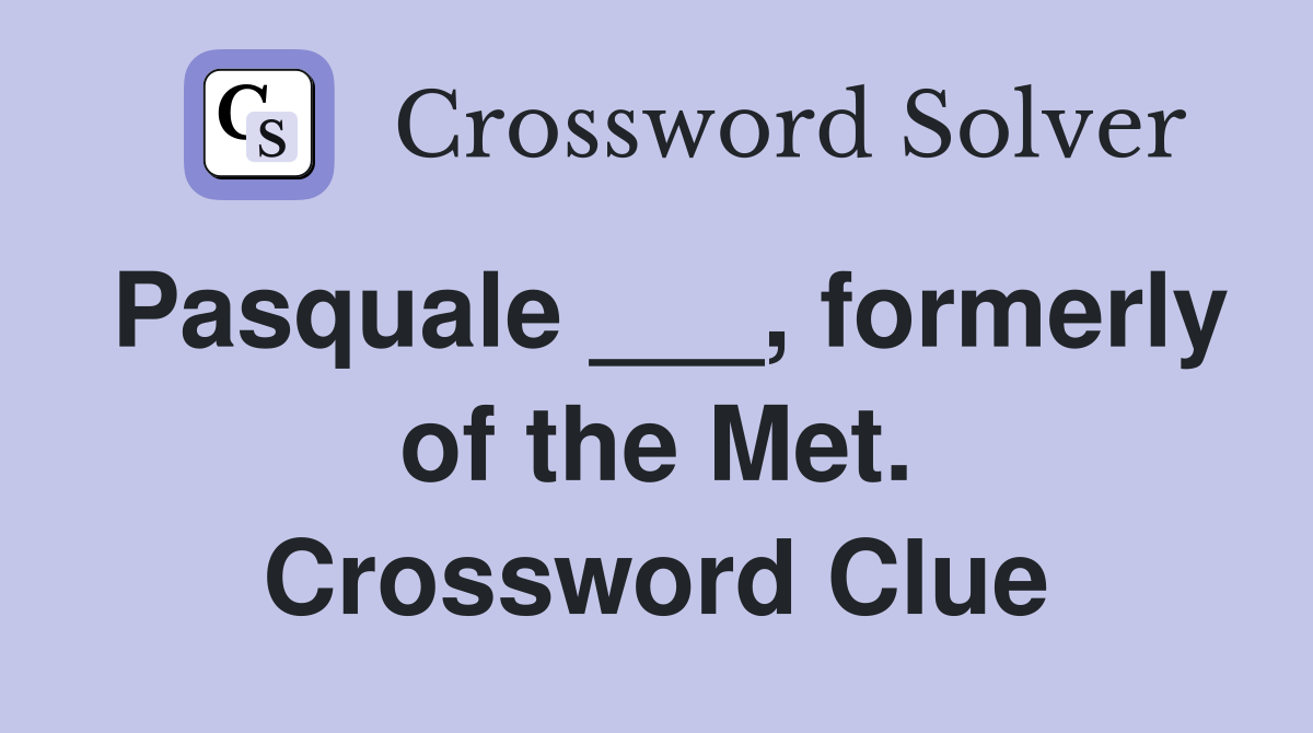 Pasquale ___, formerly of the Met. Crossword Clue