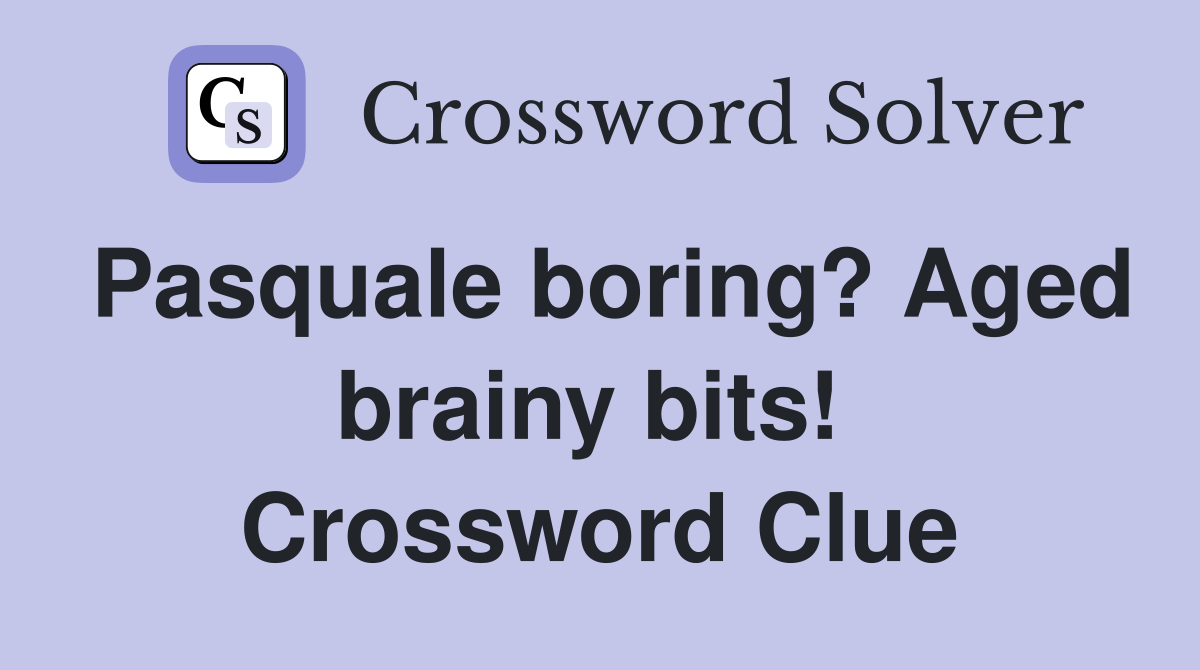 Pasquale boring? Aged brainy bits!  Crossword Clue