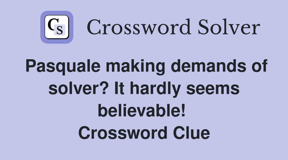 Pasquale making demands of solver? It hardly seems believable!  Crossword Clue
