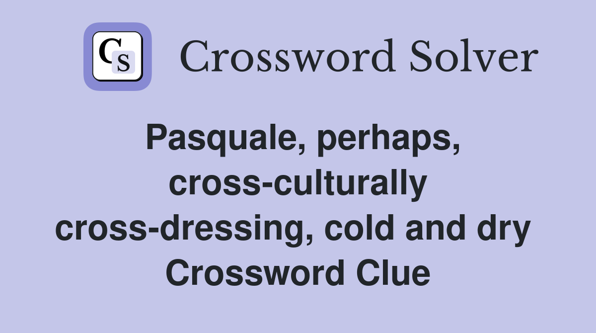 Pasquale, perhaps, cross-culturally cross-dressing, cold and dry  Crossword Clue
