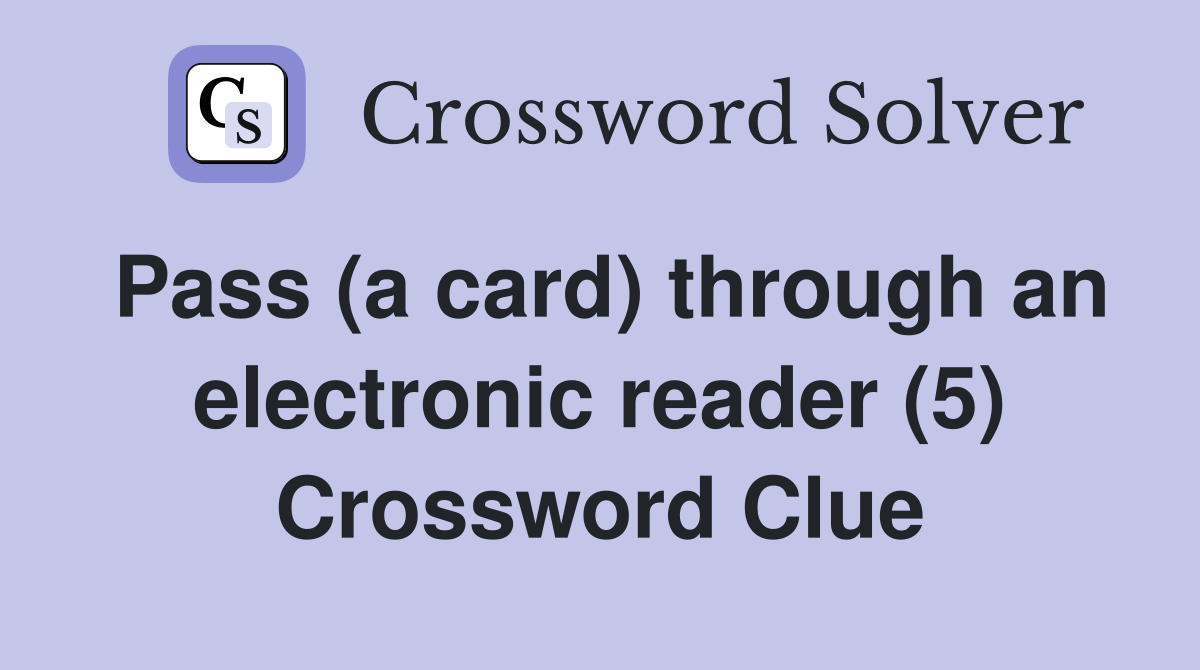 Pass (a card) through an electronic reader (5) Crossword Clue