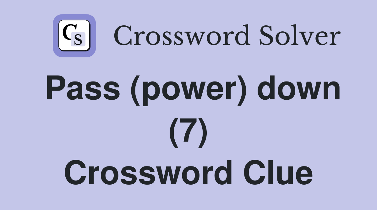 Pass (power) down (7) Crossword Clue