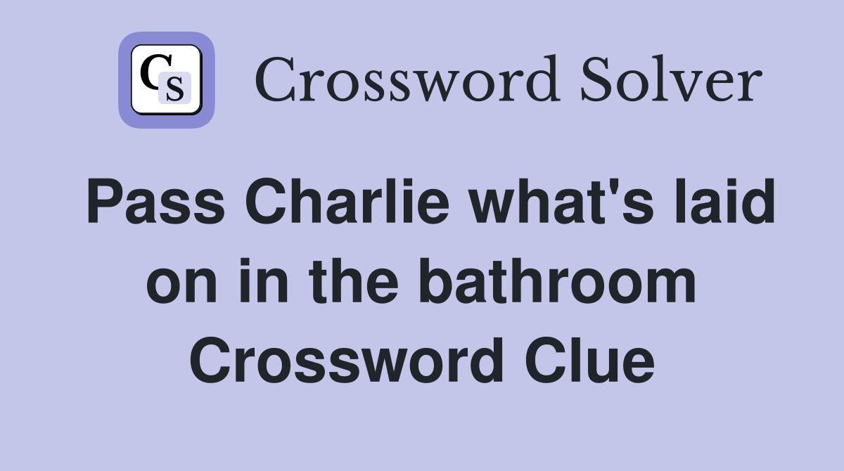 Pass Charlie what's laid on in the bathroom Crossword Clue