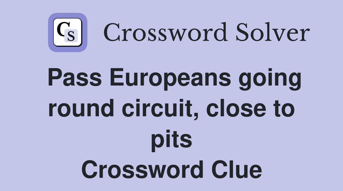 Pass Europeans going round circuit, close to pits Crossword Clue