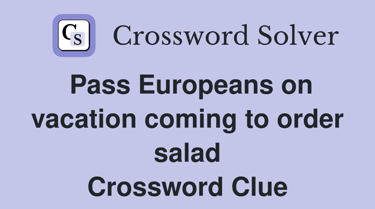 Pass Europeans on vacation coming to order salad Crossword Clue