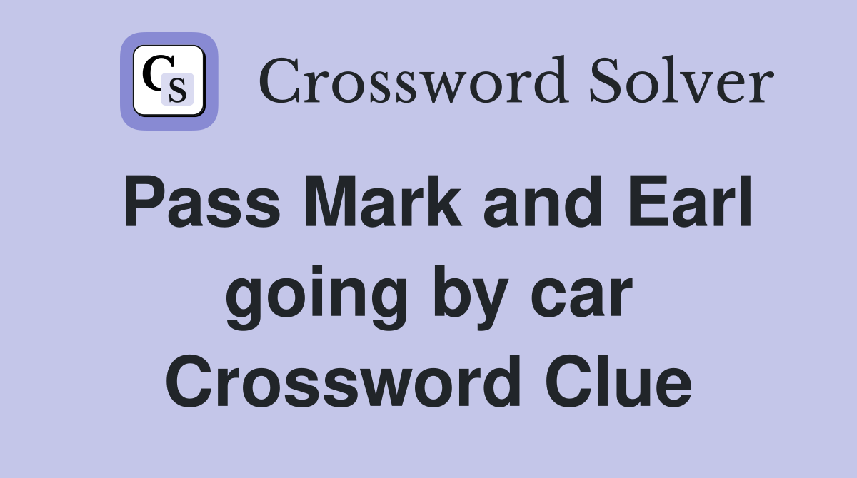 Pass Mark and Earl going by car Crossword Clue