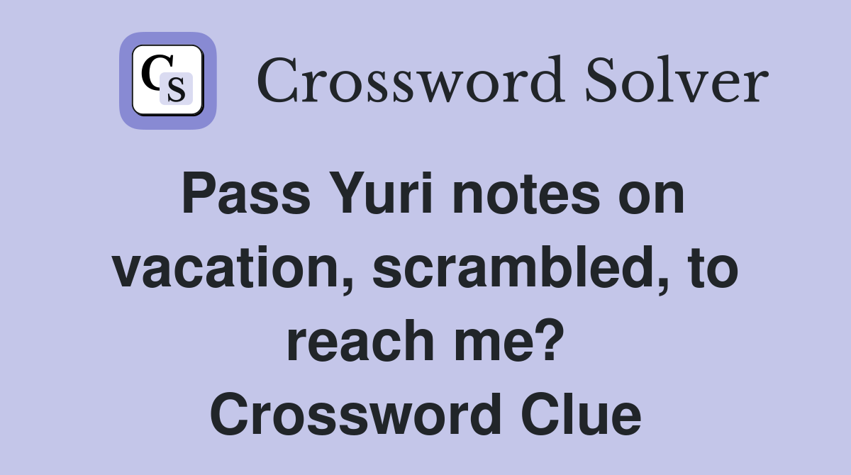 Pass Yuri notes on vacation, scrambled, to reach me? Crossword Clue