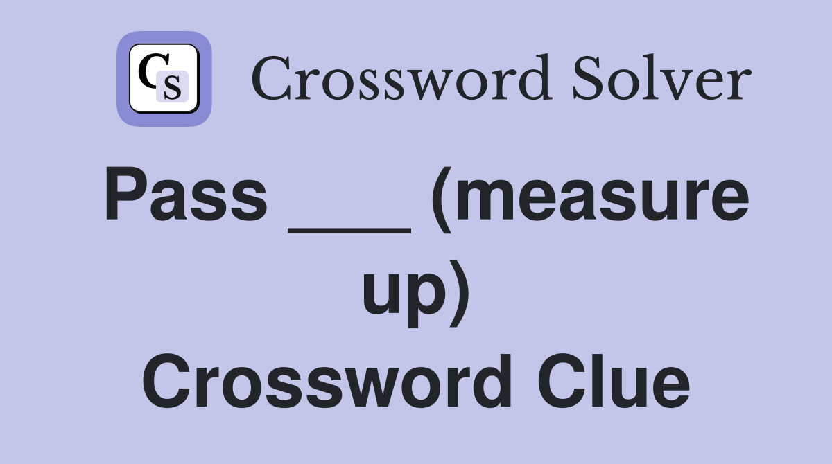 Pass ___ (measure up) Crossword Clue