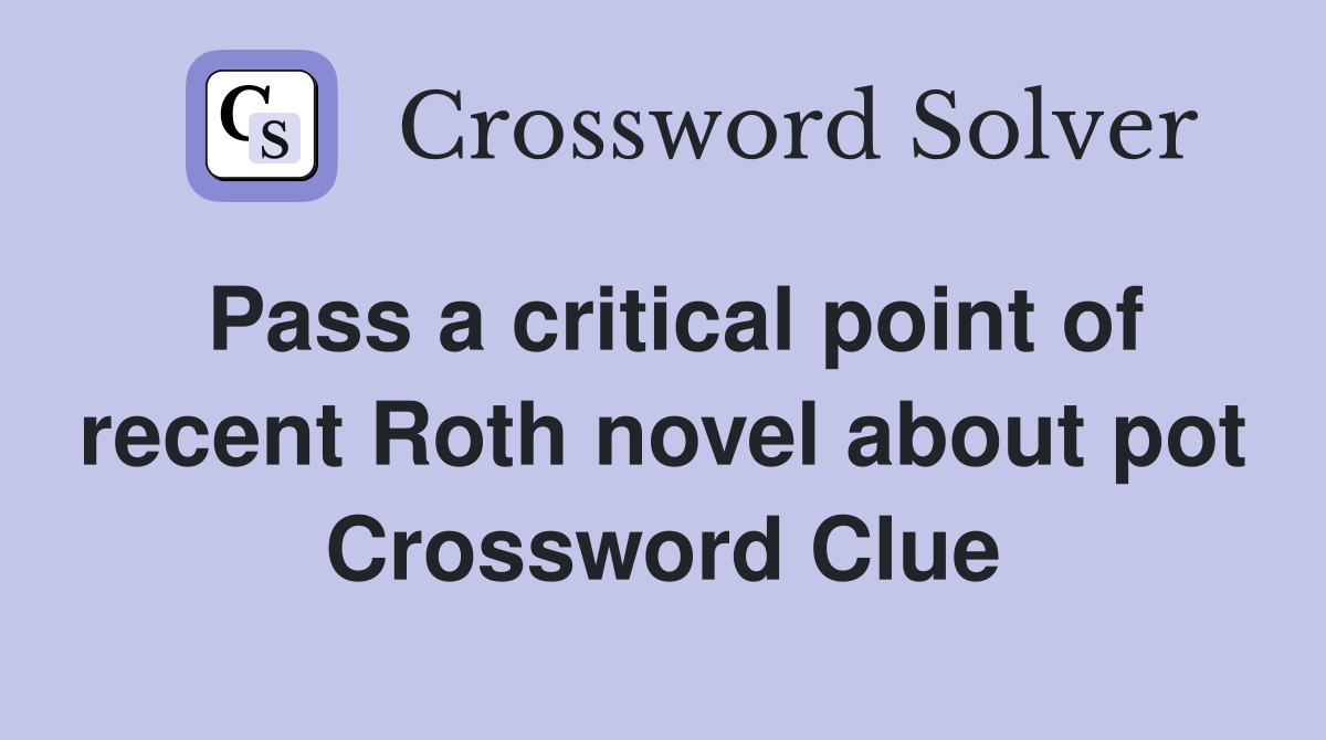 Pass a critical point of recent Roth novel about pot Crossword Clue