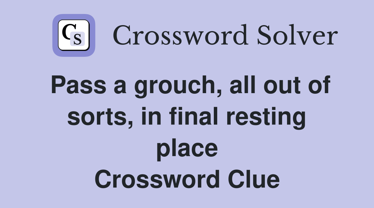 Pass a grouch, all out of sorts, in final resting place Crossword Clue