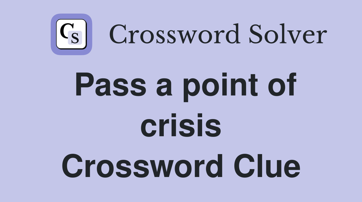 Pass a point of crisis Crossword Clue
