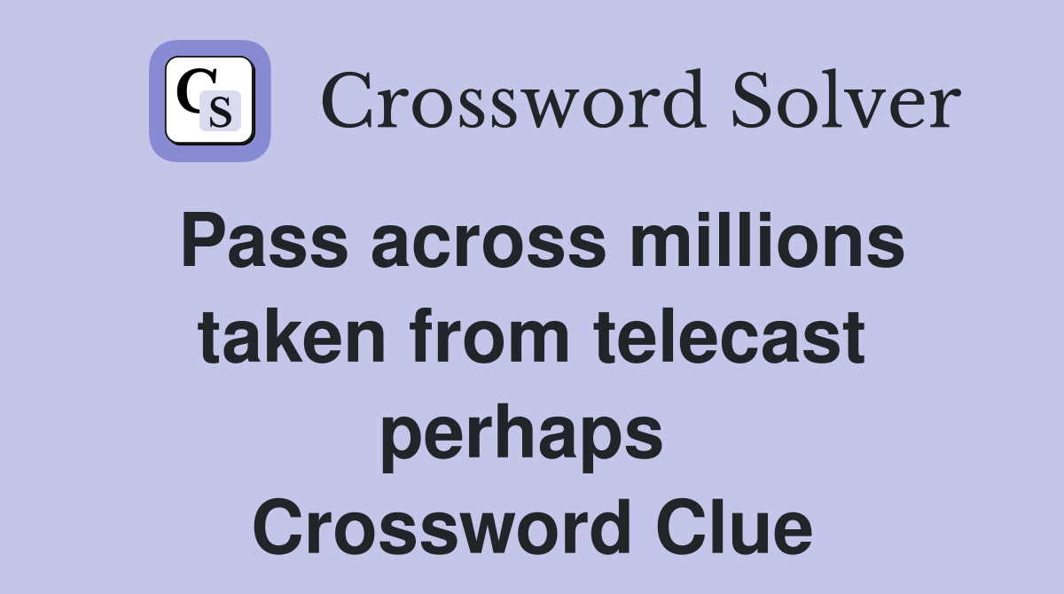 Pass across millions taken from telecast perhaps  Crossword Clue