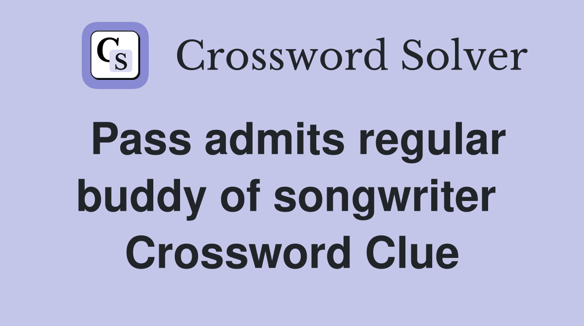 Pass admits regular buddy of songwriter  Crossword Clue