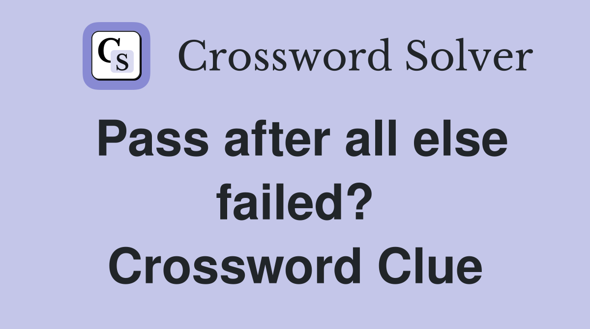 Pass after all else failed? Crossword Clue