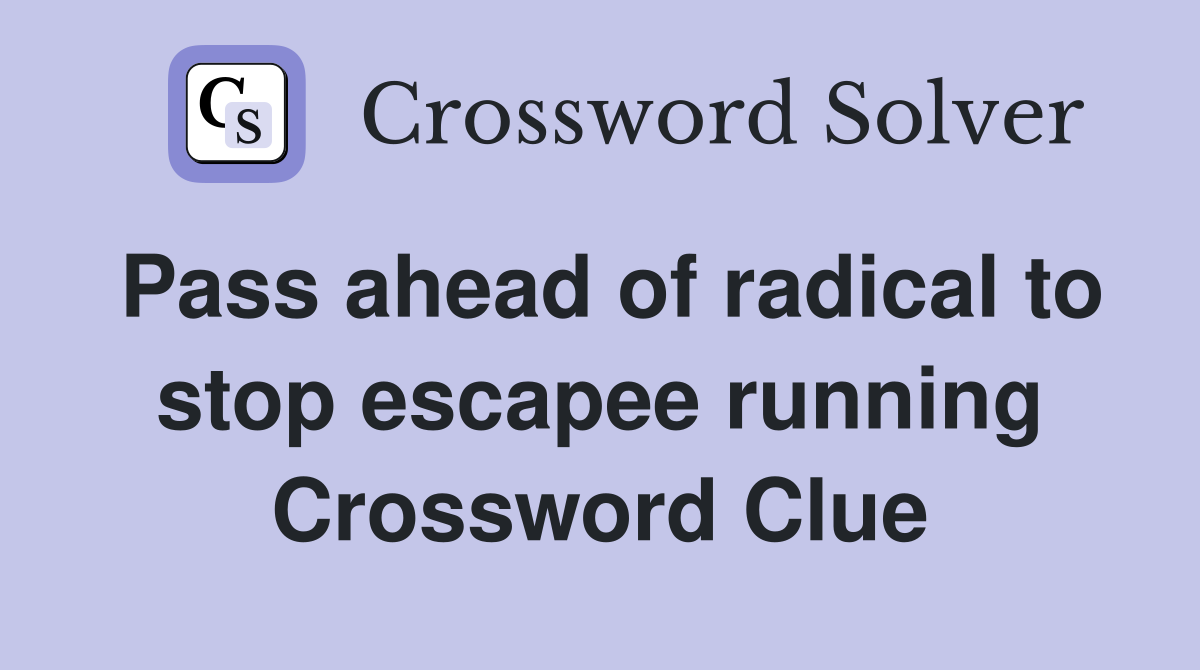 Pass ahead of radical to stop escapee running Crossword Clue