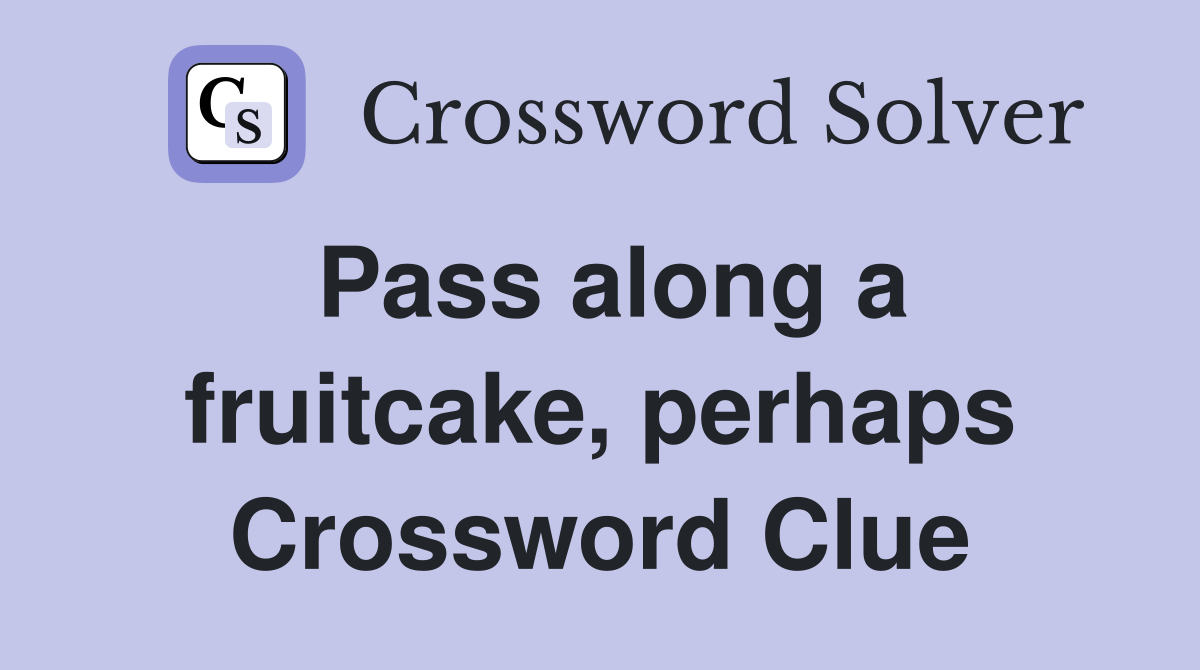 Pass along a fruitcake, perhaps Crossword Clue