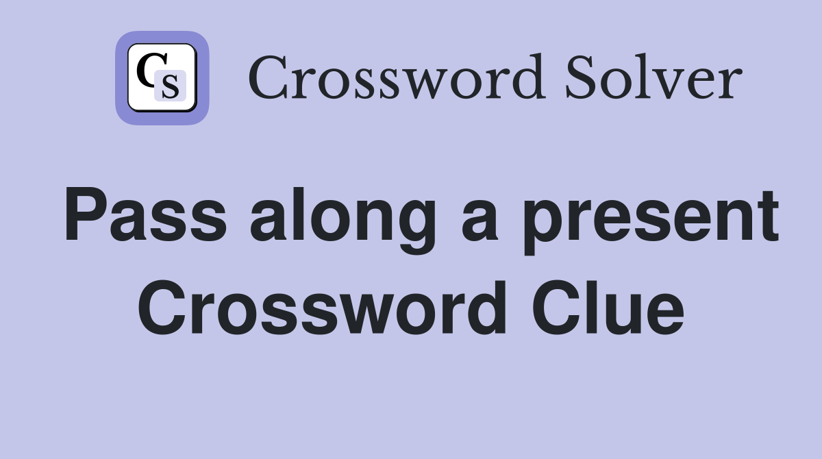 Pass along a present Crossword Clue