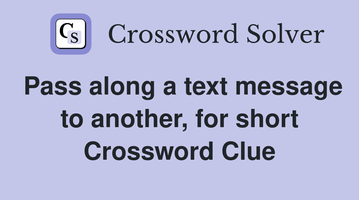 Pass along a text message to another, for short Crossword Clue