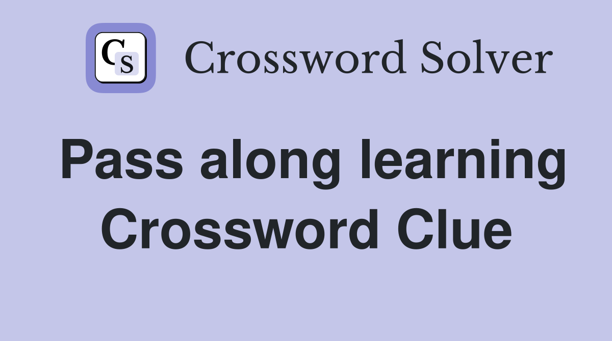 Pass along learning Crossword Clue