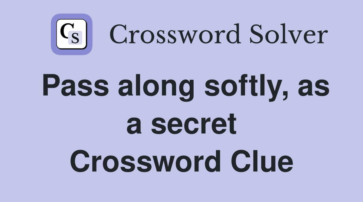 Pass along softly, as a secret Crossword Clue