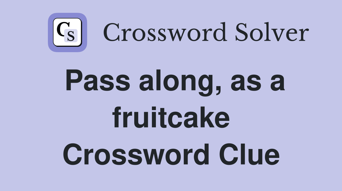 Pass along, as a fruitcake Crossword Clue