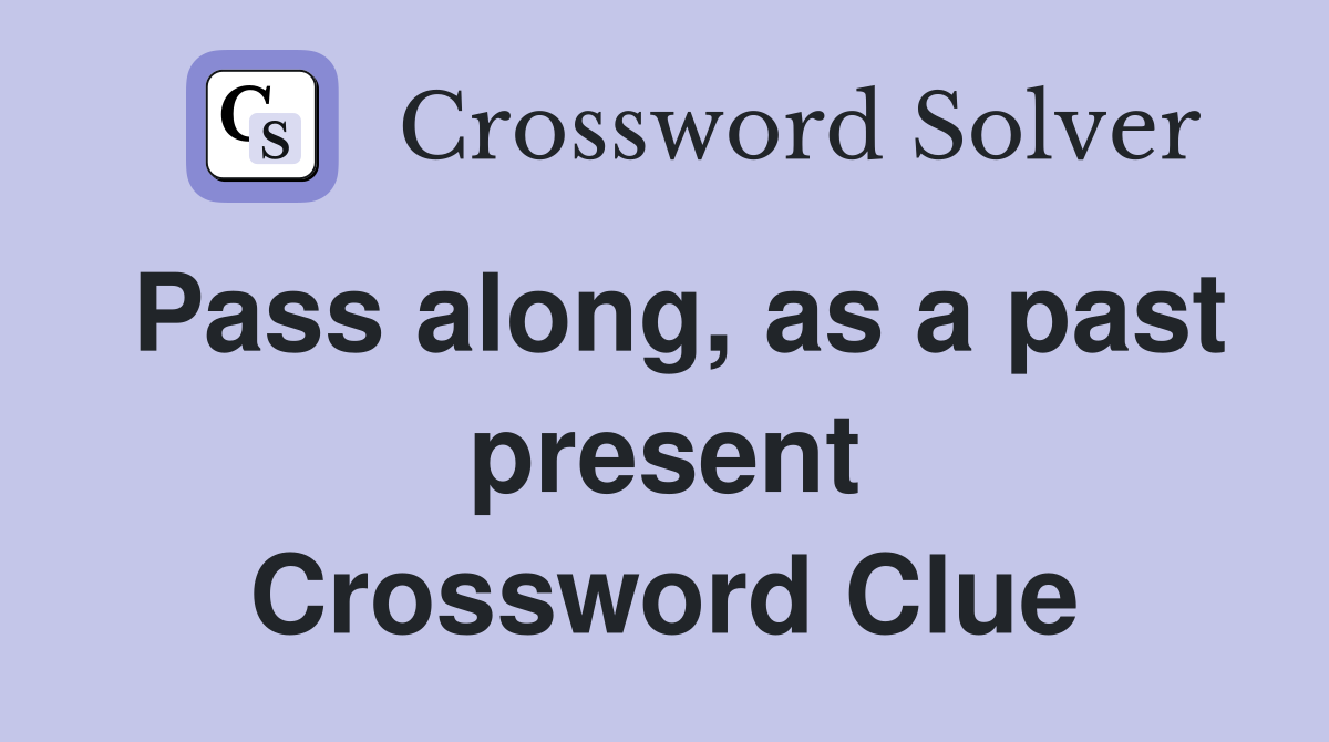 Pass along, as a past present Crossword Clue