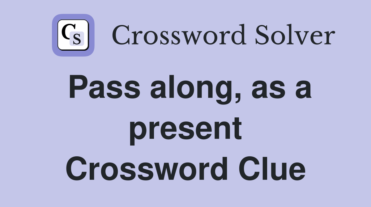 Pass along, as a present Crossword Clue