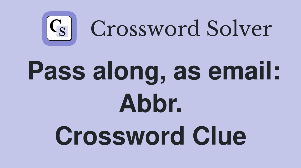 Pass along, as email: Abbr. Crossword Clue