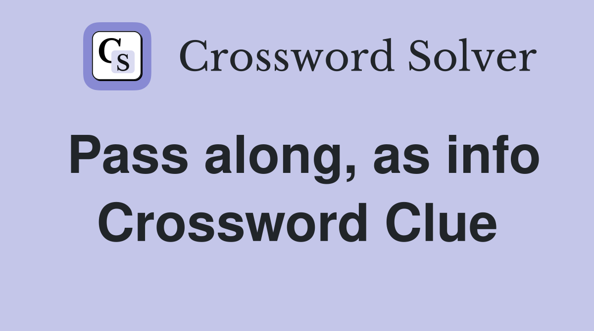 Pass along, as info Crossword Clue