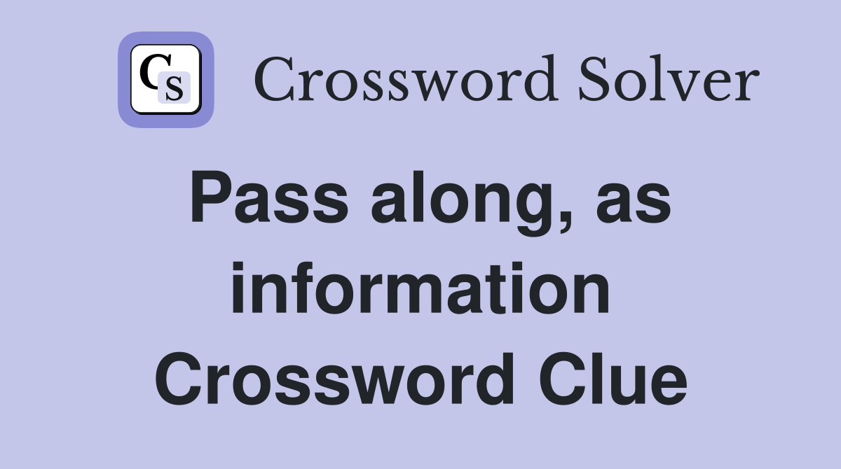Pass along, as information Crossword Clue