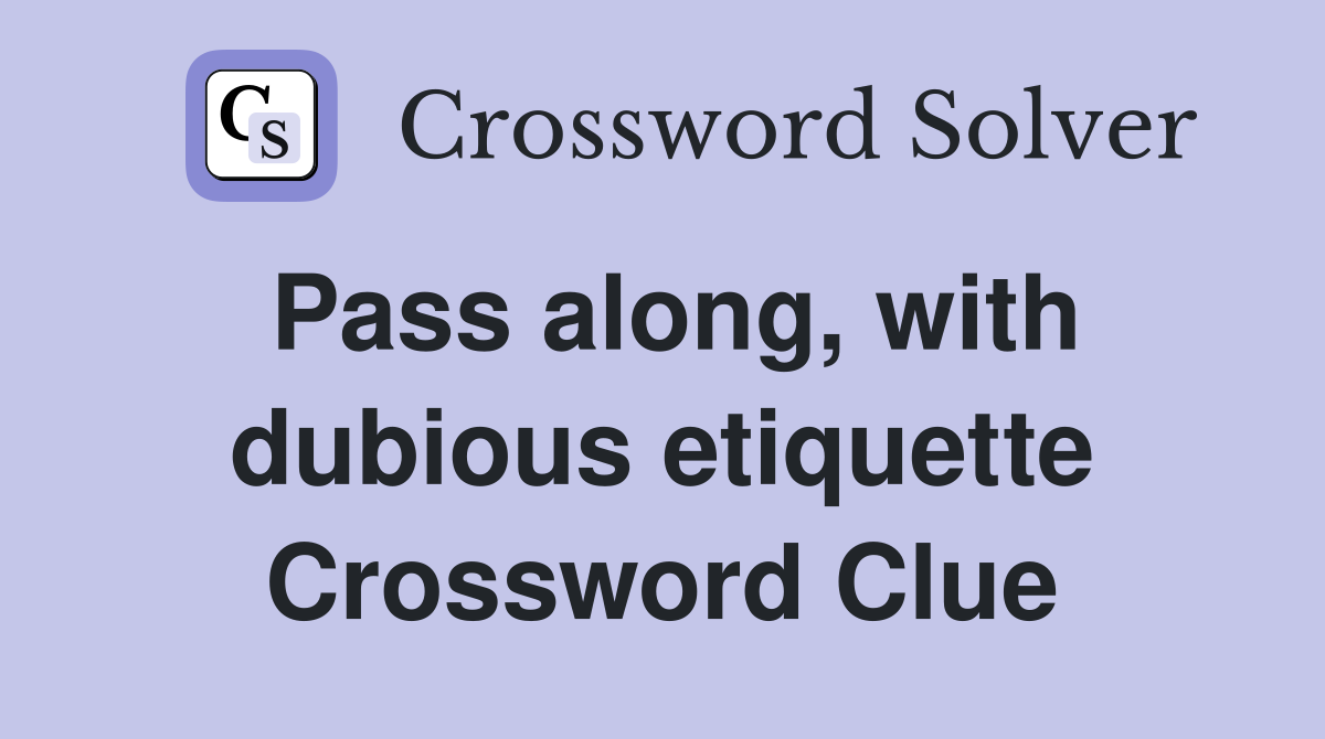 Pass along, with dubious etiquette Crossword Clue