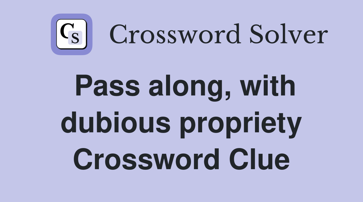 Pass along, with dubious propriety Crossword Clue