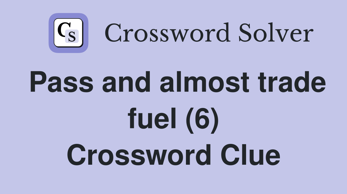 Pass and almost trade fuel (6) Crossword Clue