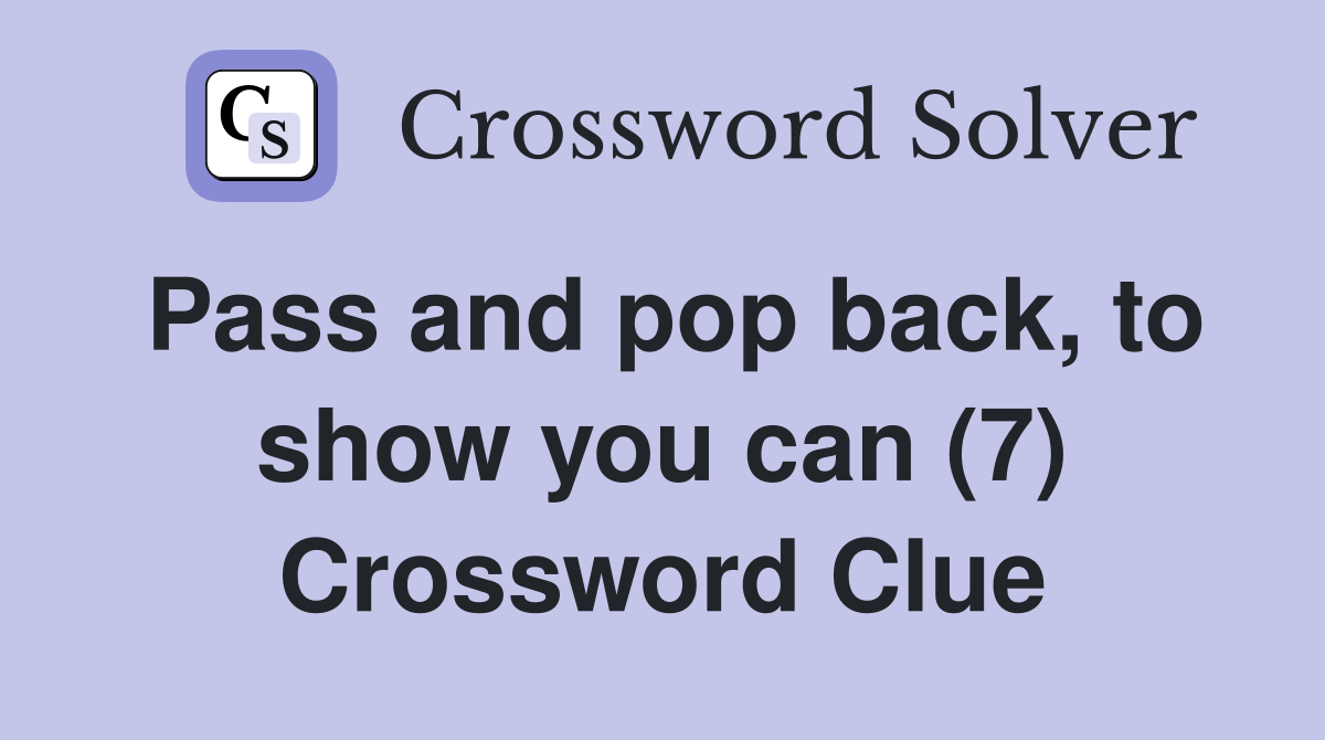 Pass and pop back, to show you can (7) Crossword Clue