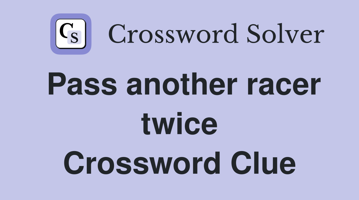 Pass another racer twice Crossword Clue