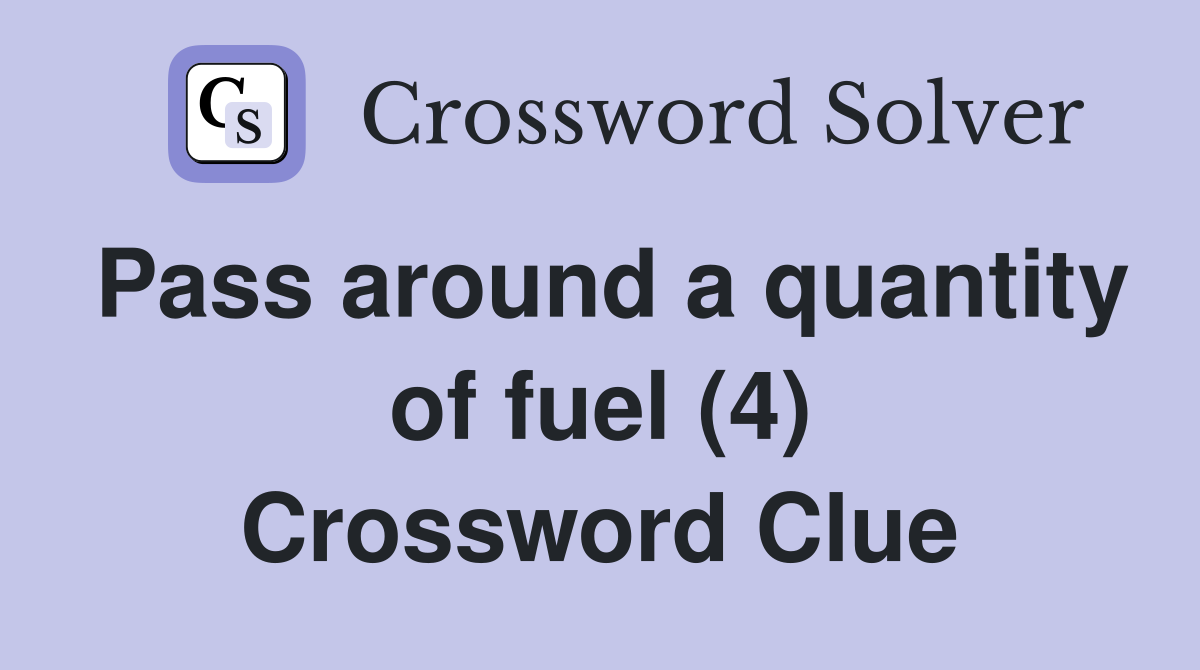 Pass around a quantity of fuel (4) Crossword Clue