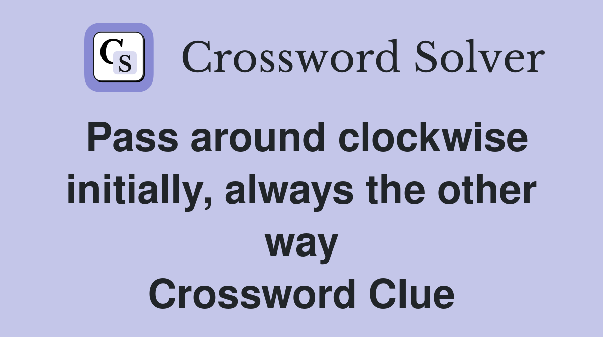 Pass around clockwise initially, always the other way Crossword Clue