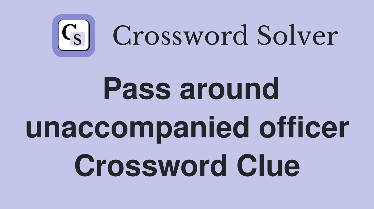 Pass around unaccompanied officer Crossword Clue