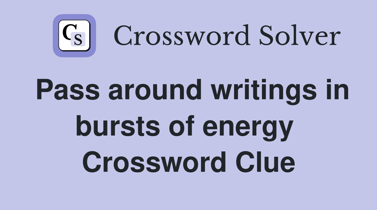 Pass around writings in bursts of energy  Crossword Clue