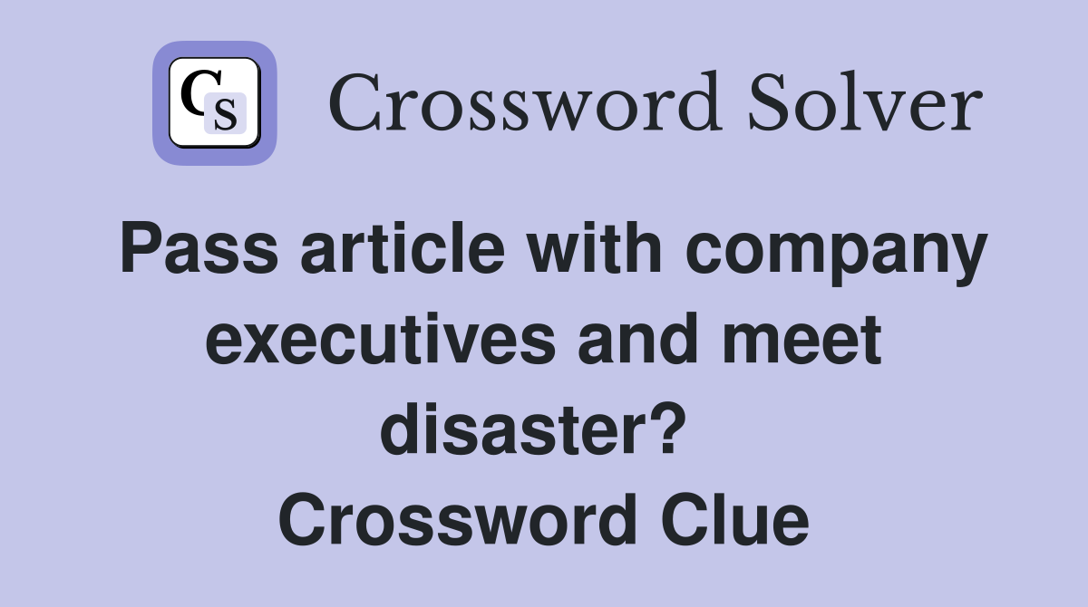 Pass article with company executives and meet disaster?  Crossword Clue