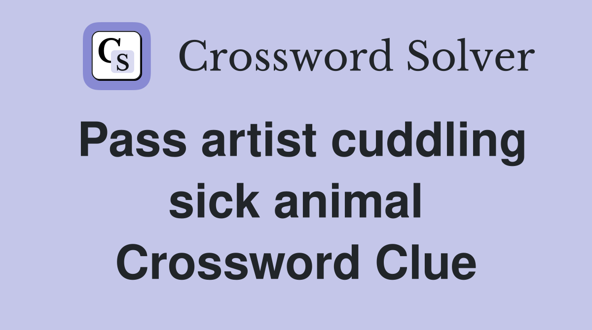 Pass artist cuddling sick animal Crossword Clue