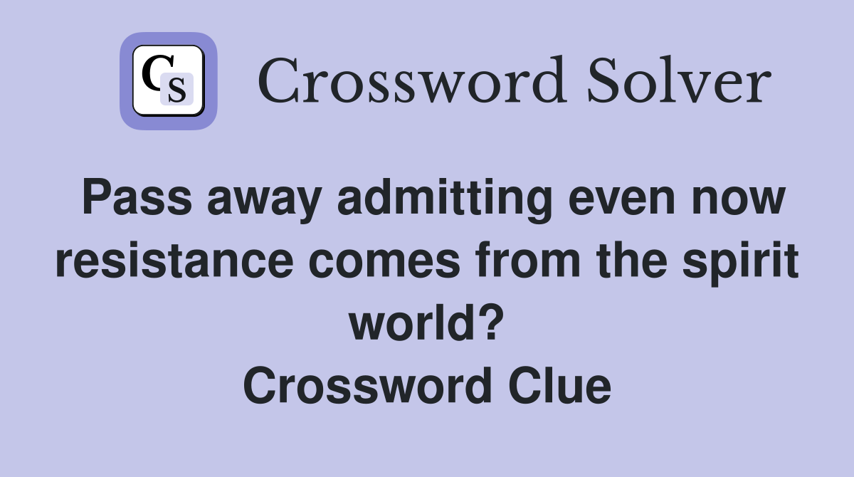 Pass away admitting even now resistance comes from the spirit world? Crossword Clue