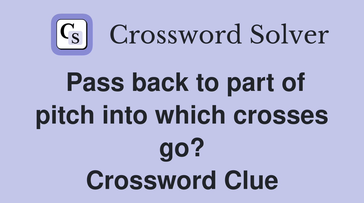 Pass back to part of pitch into which crosses go? Crossword Clue