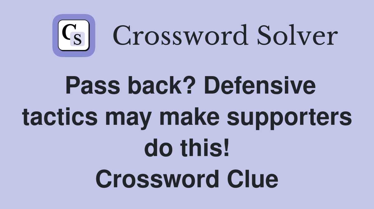 Pass back? Defensive tactics may make supporters do this! Crossword Clue